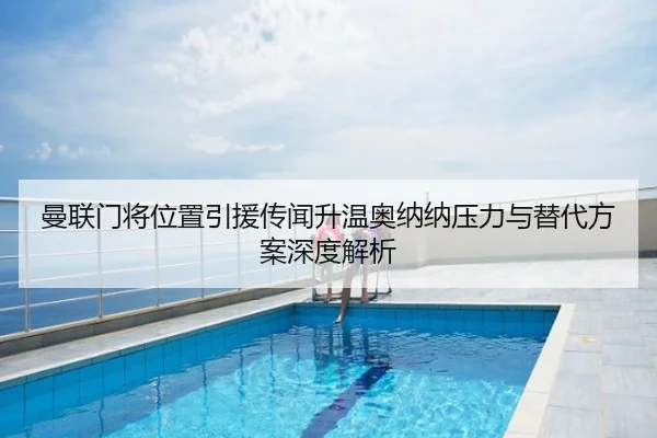 曼联门将位置引援传闻升温奥纳纳压力与替代方案深度解析